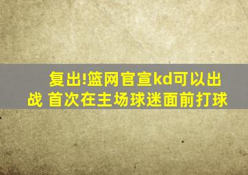 复出!篮网官宣kd可以出战 首次在主场球迷面前打球